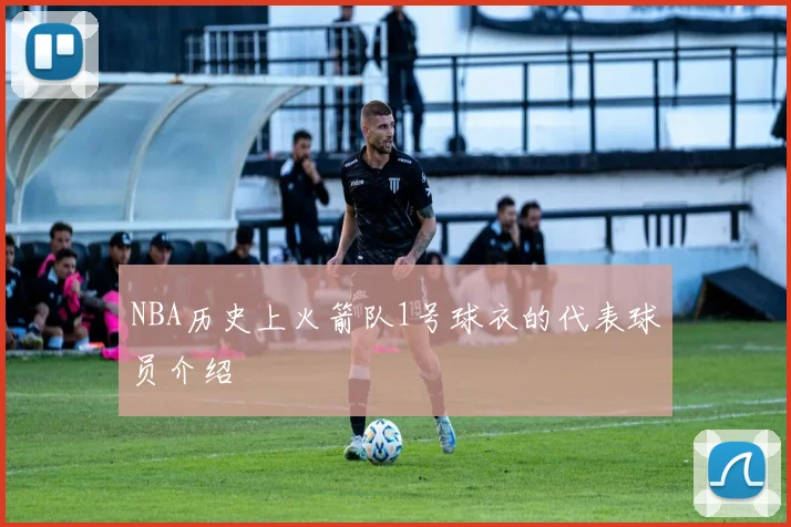 NBA历史上火箭队1号球衣的代表球员介绍