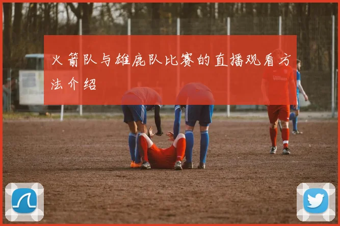 火箭队与雄鹿队比赛的直播观看方法介绍