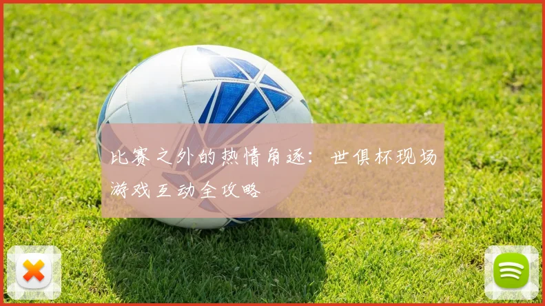 比赛之外的热情角逐：世俱杯现场游戏互动全攻略