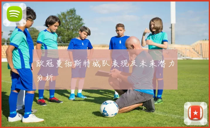 欧冠曼彻斯特城队表现及未来潜力分析
