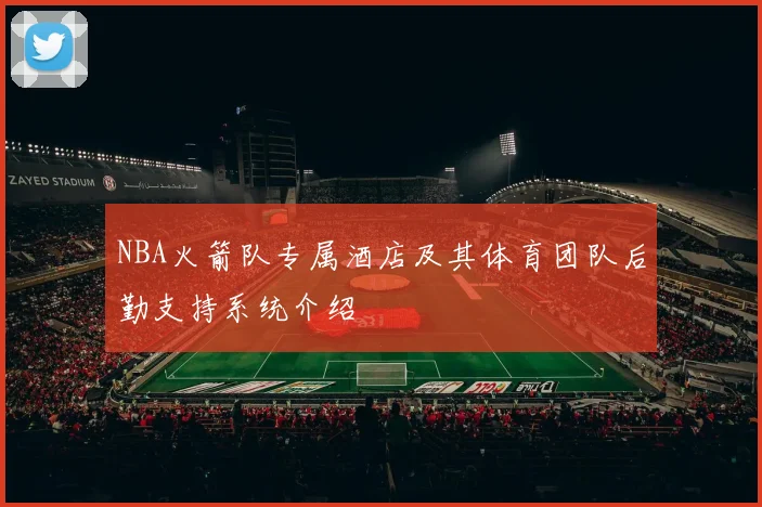 NBA火箭队专属酒店及其体育团队后勤支持系统介绍