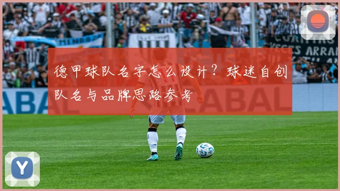 德甲球队名字怎么设计？球迷自创队名与品牌思路参考