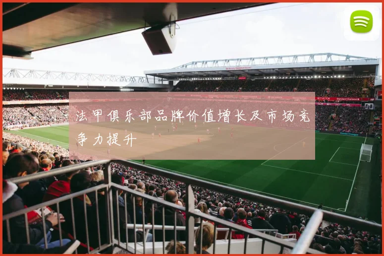 法甲俱乐部品牌价值增长及市场竞争力提升