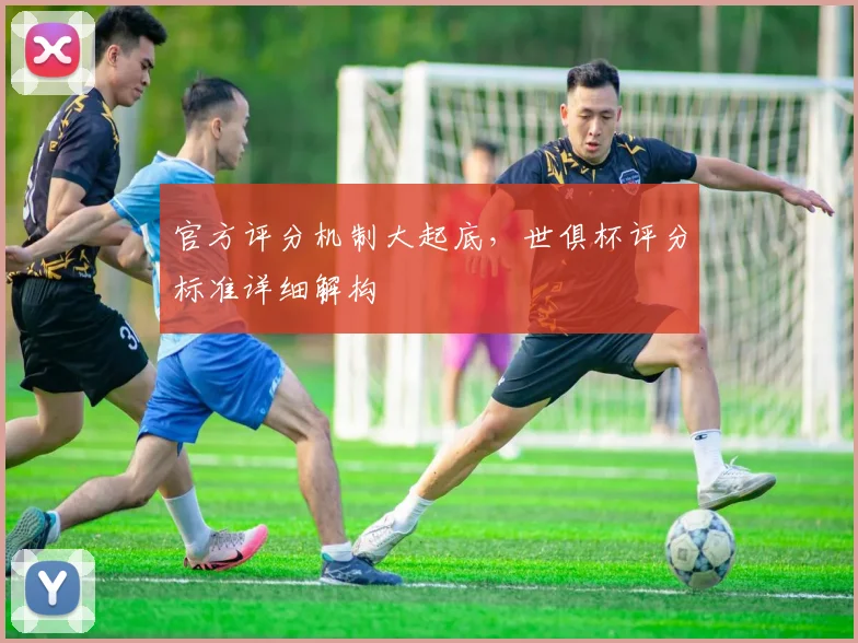 官方评分机制大起底，世俱杯评分标准详细解构