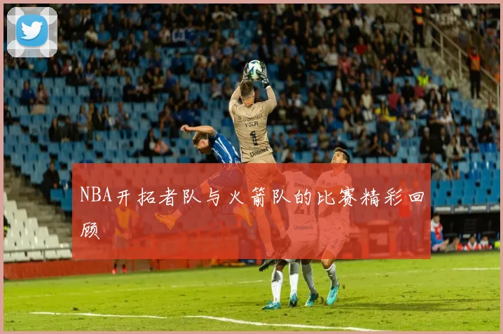 NBA开拓者队与火箭队的比赛精彩回顾