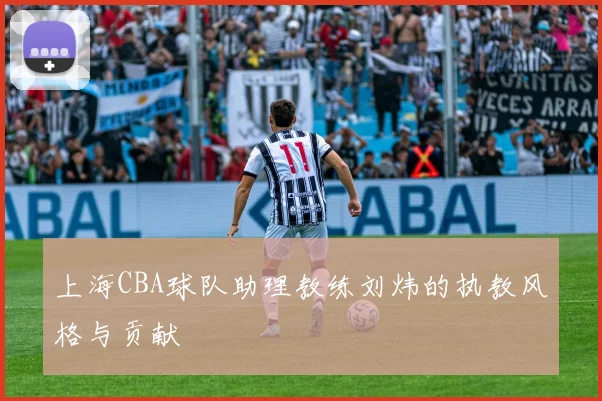 上海CBA球队助理教练刘炜的执教风格与贡献